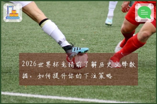 2026世界杯竞猜前了解历史交锋数据，如何提升你的下注策略